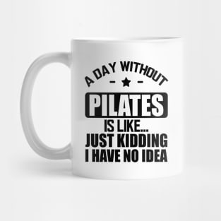 Pilates - A day without pilates is like... Just kidding I have no Idea Mug